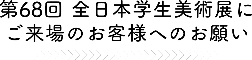 第68回全日本学生美術展にご来場のお客様へのお願い